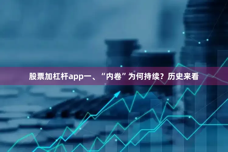 股票加杠杆app一、“内卷”为何持续？历史来看