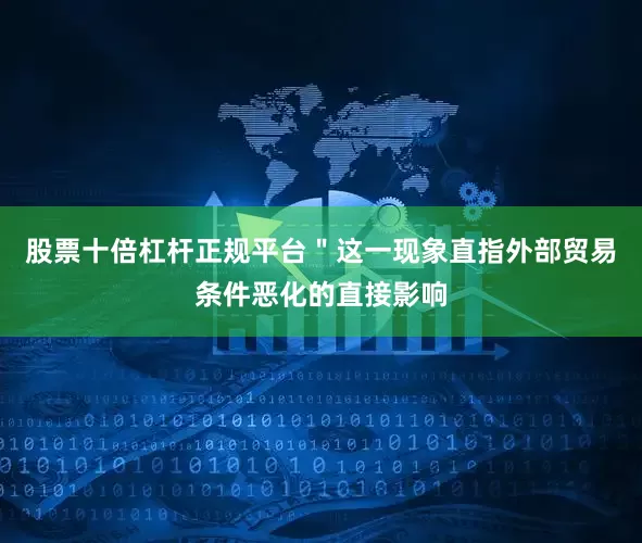 股票十倍杠杆正规平台＂这一现象直指外部贸易条件恶化的直接影响