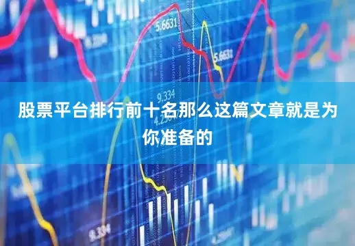 股票平台排行前十名那么这篇文章就是为你准备的