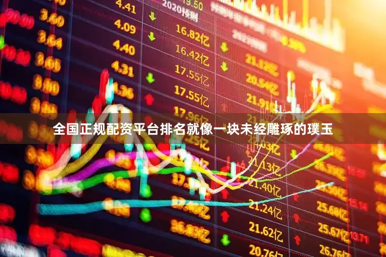 全国正规配资平台排名就像一块未经雕琢的璞玉