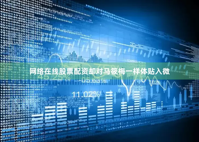 网络在线股票配资却对马筱梅一样体贴入微
