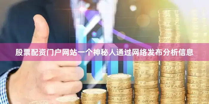 股票配资门户网站一个神秘人通过网络发布分析信息
