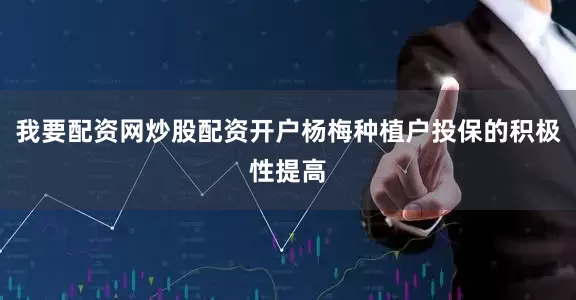 我要配资网炒股配资开户杨梅种植户投保的积极性提高