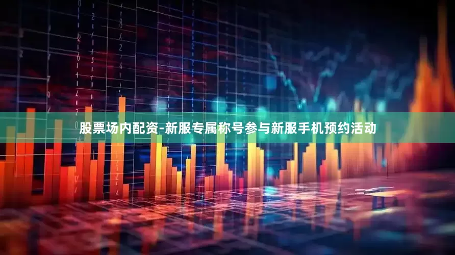 股票场内配资-新服专属称号参与新服手机预约活动