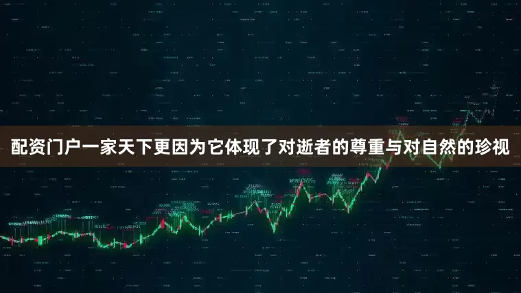 配资门户一家天下更因为它体现了对逝者的尊重与对自然的珍视