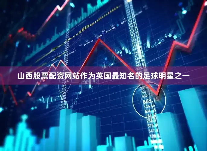 山西股票配资网站作为英国最知名的足球明星之一