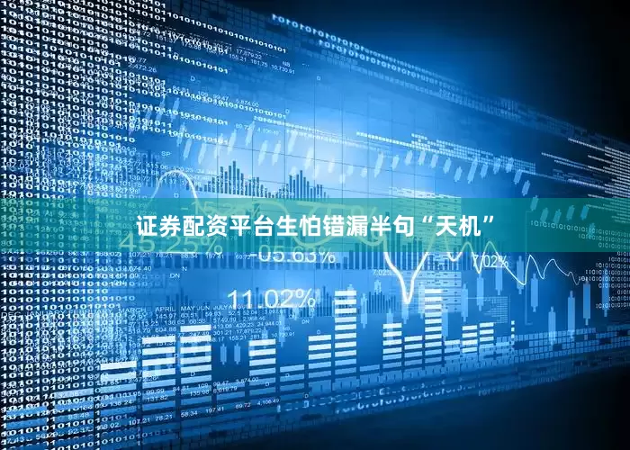 证券配资平台生怕错漏半句“天机”