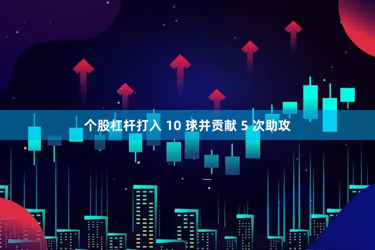 个股杠杆打入 10 球并贡献 5 次助攻