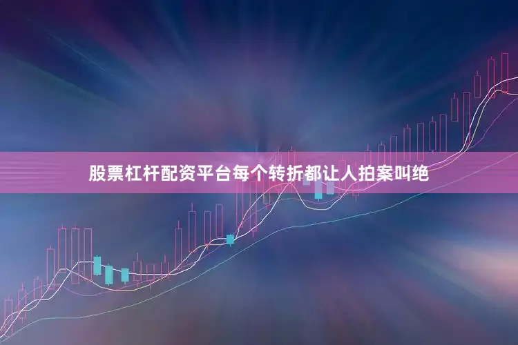 股票杠杆配资平台每个转折都让人拍案叫绝