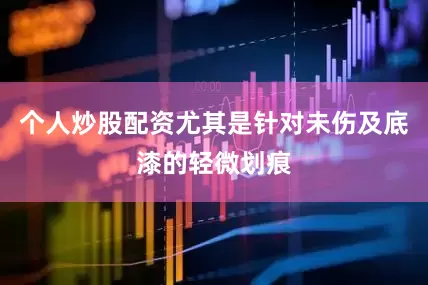 个人炒股配资尤其是针对未伤及底漆的轻微划痕