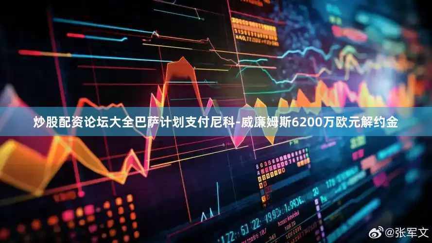 炒股配资论坛大全巴萨计划支付尼科-威廉姆斯6200万欧元解约金