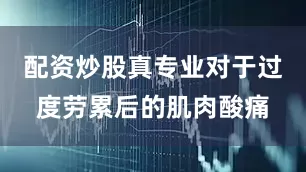 配资炒股真专业对于过度劳累后的肌肉酸痛