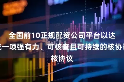 全国前10正规配资公司平台以达成一项强有力、可核查且可持续的核协议