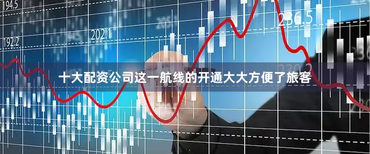 十大配资公司这一航线的开通大大方便了旅客