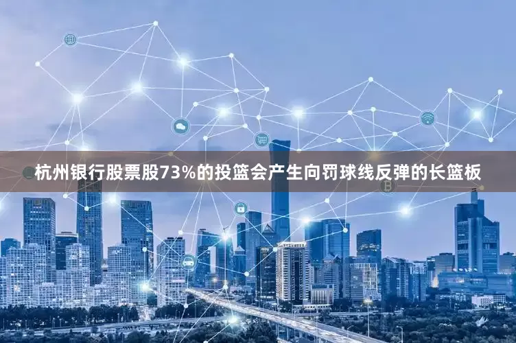 杭州银行股票股73%的投篮会产生向罚球线反弹的长篮板