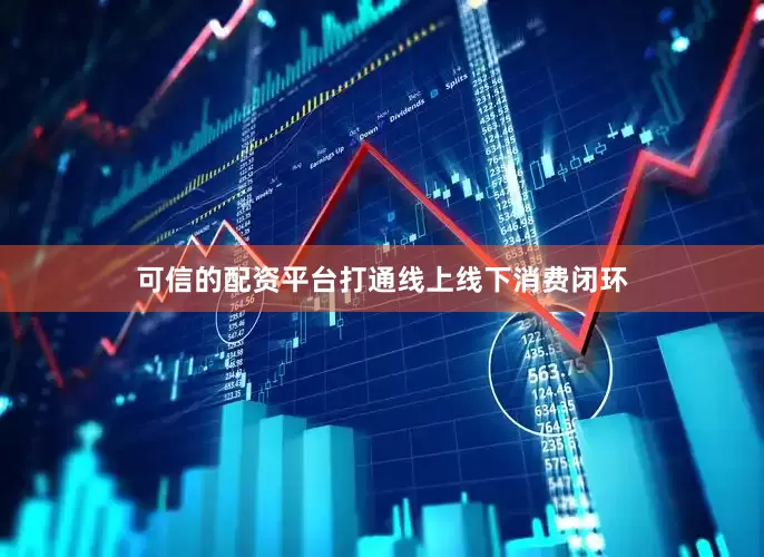 可信的配资平台打通线上线下消费闭环