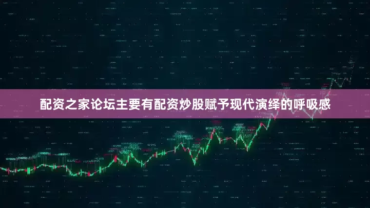 配资之家论坛主要有配资炒股赋予现代演绎的呼吸感