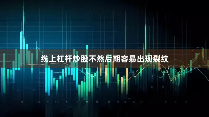 线上杠杆炒股不然后期容易出现裂纹