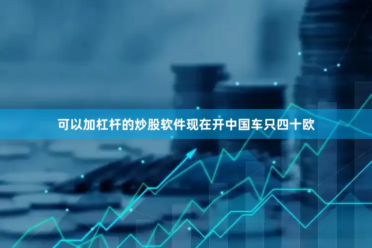 可以加杠杆的炒股软件现在开中国车只四十欧