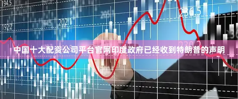 中国十大配资公司平台官网印度政府已经收到特朗普的声明
