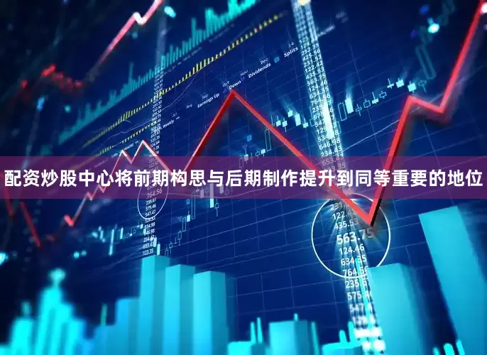 配资炒股中心将前期构思与后期制作提升到同等重要的地位
