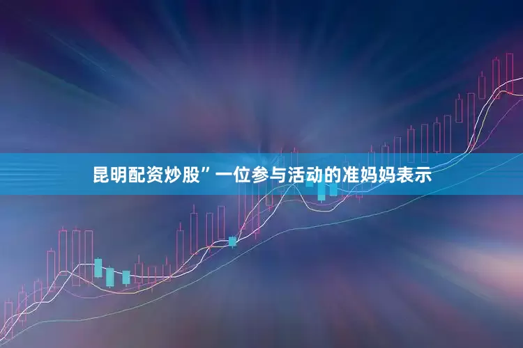 昆明配资炒股”一位参与活动的准妈妈表示