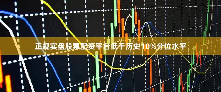 正规实盘股票配资平台低于历史10%分位水平