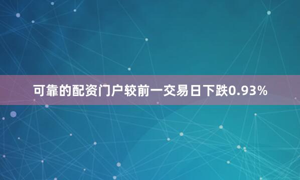 可靠的配资门户较前一交易日下跌0.93%