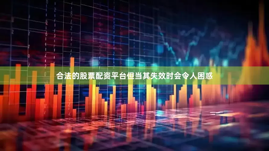合法的股票配资平台但当其失效时会令人困惑
