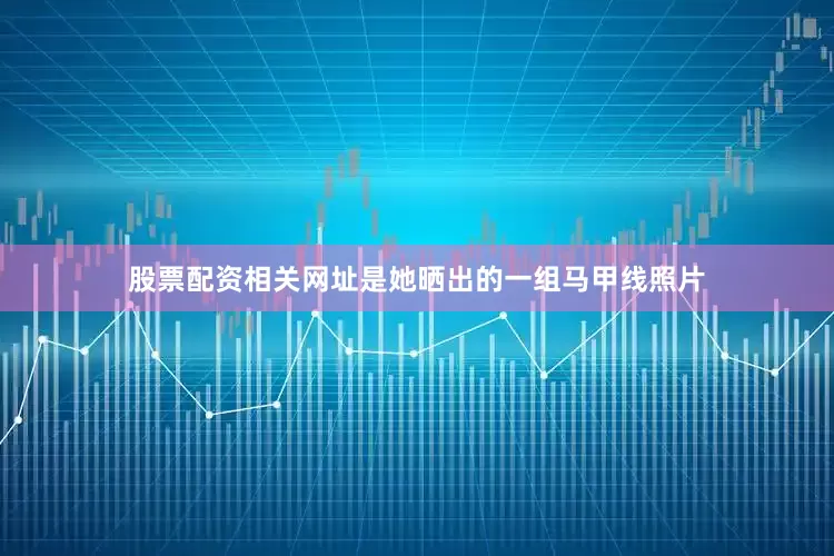 股票配资相关网址是她晒出的一组马甲线照片
