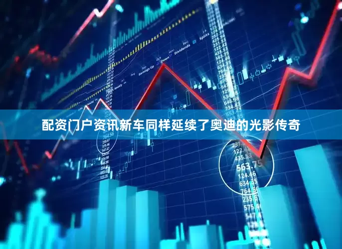 配资门户资讯新车同样延续了奥迪的光影传奇