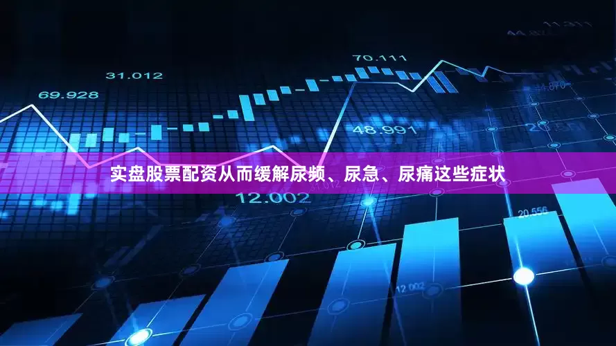 实盘股票配资从而缓解尿频、尿急、尿痛这些症状