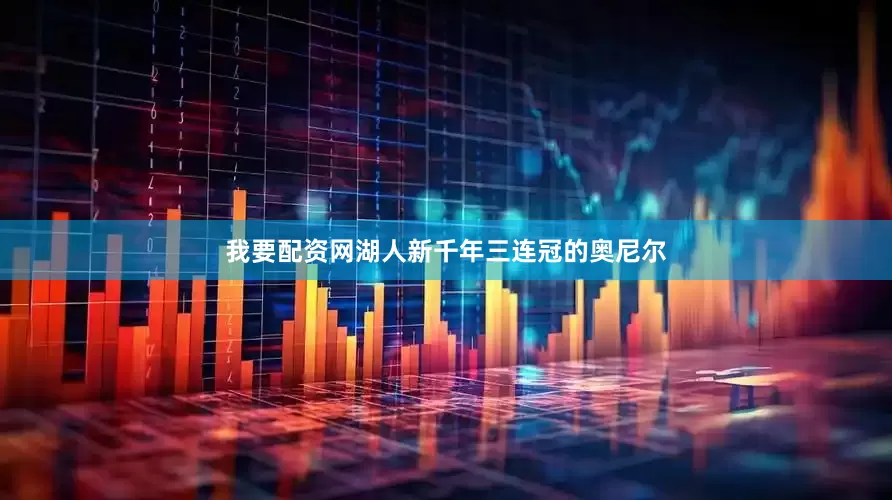 我要配资网湖人新千年三连冠的奥尼尔