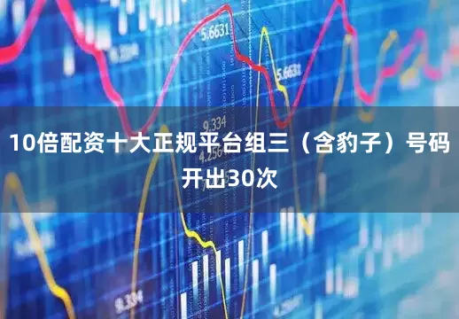 10倍配资十大正规平台组三（含豹子）号码开出30次