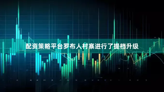 配资策略平台罗布人村寨进行了提档升级