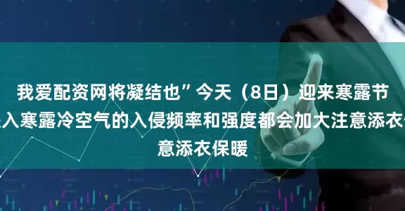 我爱配资网将凝结也”今天（8日）迎来寒露节气进入寒露冷空气的入侵频率和强度都会加大注意添衣保暖