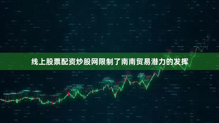 线上股票配资炒股网限制了南南贸易潜力的发挥