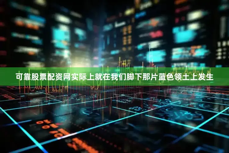可靠股票配资网实际上就在我们脚下那片蓝色领土上发生