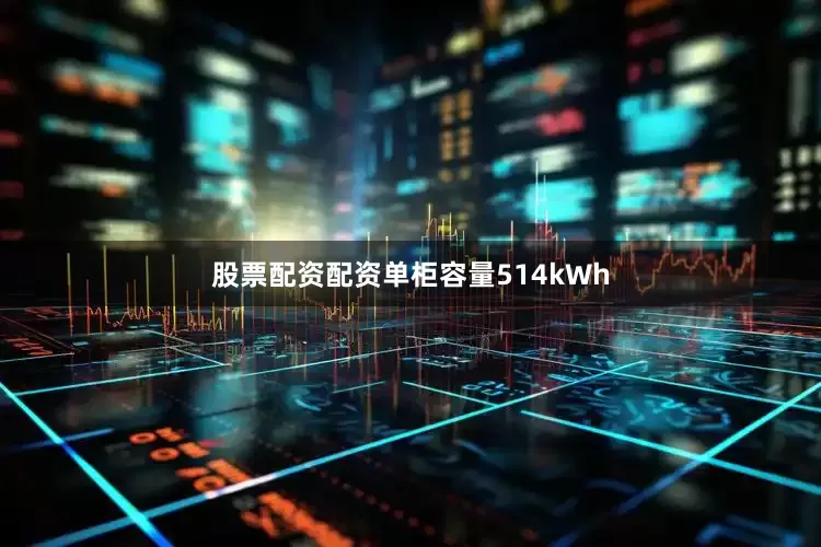 股票配资配资单柜容量514kWh